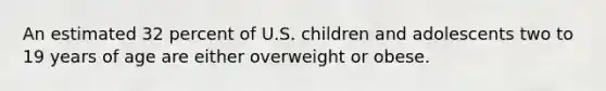 An estimated 32 percent of U.S. children and adolescents two to 19 years of age are either overweight or obese.