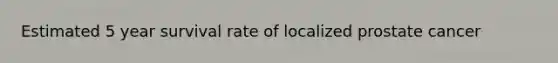 Estimated 5 year survival rate of localized prostate cancer