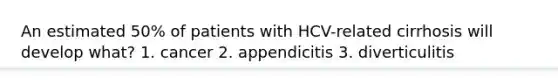 An estimated 50% of patients with HCV-related cirrhosis will develop what? 1. cancer 2. appendicitis 3. diverticulitis