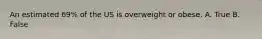 An estimated 69% of the US is overweight or obese. A. True B. False