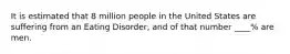 It is estimated that 8 million people in the United States are suffering from an Eating Disorder, and of that number ____% are men.