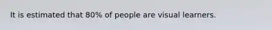 It is estimated that 80% of people are visual learners.