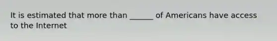 It is estimated that more than ______ of Americans have access to the Internet