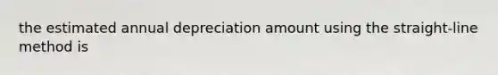 the estimated annual depreciation amount using the straight-line method is