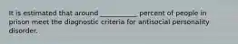It is estimated that around ___________ percent of people in prison meet the diagnostic criteria for antisocial personality disorder.