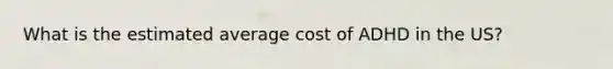 What is the estimated average cost of ADHD in the US?