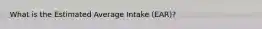 What is the Estimated Average Intake (EAR)?