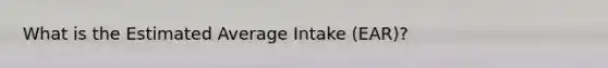 What is the Estimated Average Intake (EAR)?