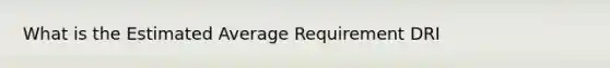 What is the Estimated Average Requirement DRI