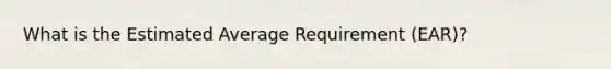 What is the Estimated Average Requirement (EAR)?