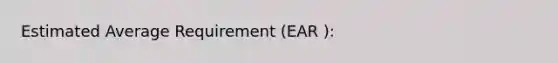 Estimated Average Requirement (EAR ):