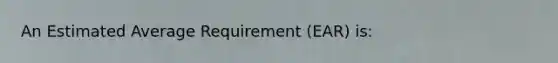 An Estimated Average Requirement (EAR) is: