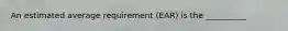 An estimated average requirement (EAR) is the __________