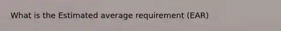 What is the Estimated average requirement (EAR)