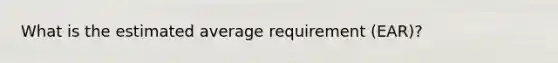 What is the estimated average requirement (EAR)?