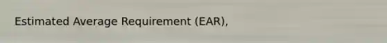 Estimated Average Requirement (EAR),