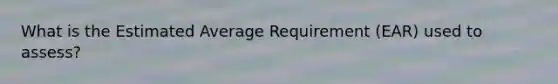What is the Estimated Average Requirement (EAR) used to assess?