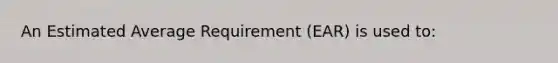 An Estimated Average Requirement (EAR) is used to: