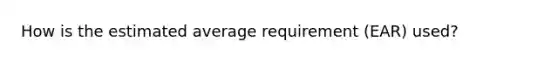 How is the estimated average requirement (EAR) used?