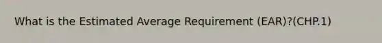 What is the Estimated Average Requirement (EAR)?(CHP.1)