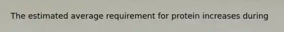 The estimated average requirement for protein increases during