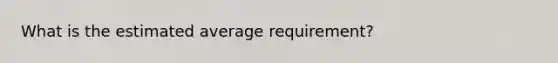 What is the estimated average requirement?