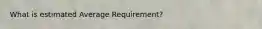 What is estimated Average Requirement?