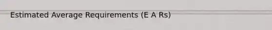 Estimated Average Requirements (E A Rs)