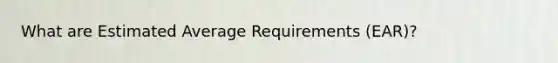 What are Estimated Average Requirements (EAR)?