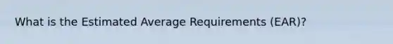 What is the Estimated Average Requirements (EAR)?