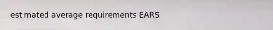 estimated average requirements EARS