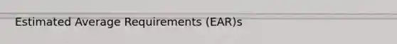 Estimated Average Requirements (EAR)s