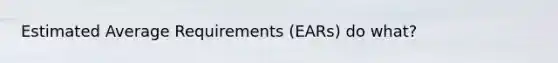 Estimated Average Requirements (EARs) do what?