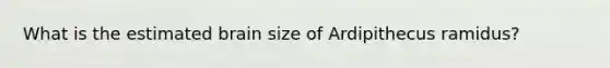 What is the estimated brain size of Ardipithecus ramidus?