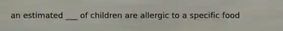 an estimated ___ of children are allergic to a specific food