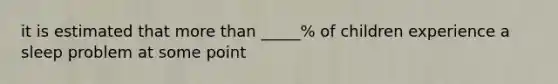 it is estimated that more than _____% of children experience a sleep problem at some point