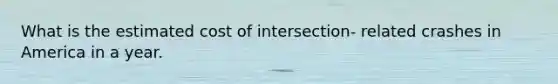 What is the estimated cost of intersection- related crashes in America in a year.