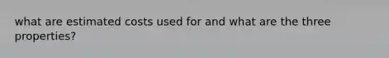 what are estimated costs used for and what are the three properties?