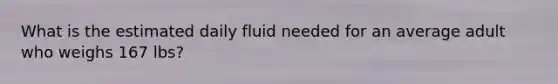 What is the estimated daily fluid needed for an average adult who weighs 167 lbs?