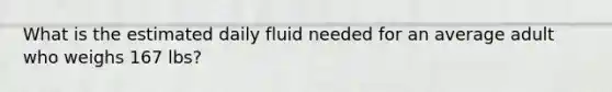 What is the estimated daily fluid needed for an average adult who weighs 167 lbs?