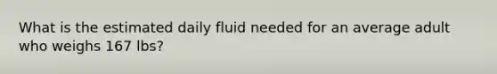 What is the estimated daily fluid needed for an average adult who weighs 167 lbs?