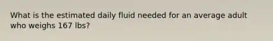 What is the estimated daily fluid needed for an average adult who weighs 167 lbs?