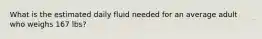 What is the estimated daily fluid needed for an average adult who weighs 167 lbs?