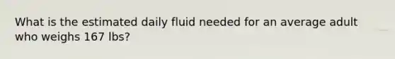 What is the estimated daily fluid needed for an average adult who weighs 167 lbs?