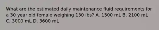 What are the estimated daily maintenance fluid requirements for a 30 year old female weighing 130 lbs? A. 1500 mL B. 2100 mL C. 3000 mL D. 3600 mL