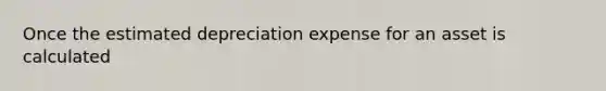 Once the estimated depreciation expense for an asset is calculated