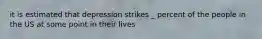 it is estimated that depression strikes _ percent of the people in the US at some point in their lives