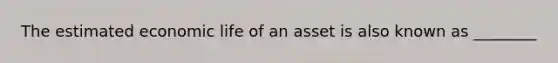 The estimated economic life of an asset is also known as ________