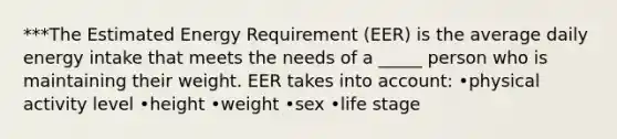 ***The Estimated Energy Requirement (EER) is the average daily energy intake that meets the needs of a _____ person who is maintaining their weight. EER takes into account: •physical activity level •height •weight •sex •life stage