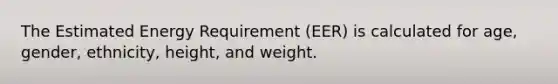 The Estimated Energy Requirement (EER) is calculated for age, gender, ethnicity, height, and weight.